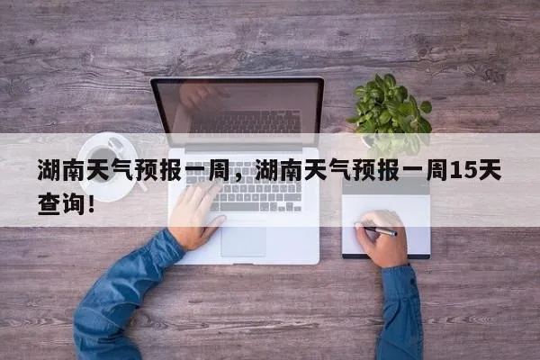 湖南天气预报（湖南天气预报7天一周）